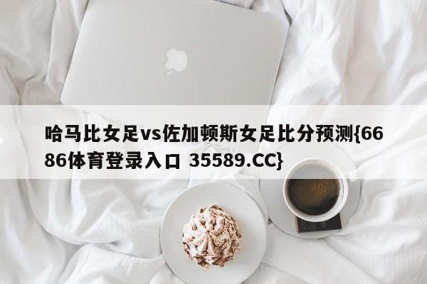 哈马比女足vs佐加顿斯女足比分预测{6686体育登录入口 35589.CC}