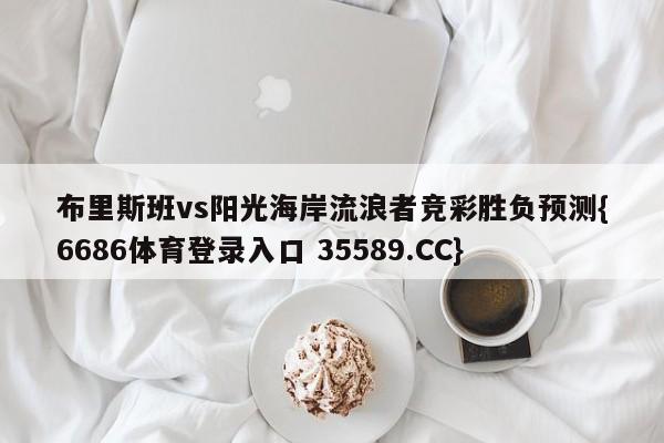 布里斯班vs阳光海岸流浪者竞彩胜负预测{6686体育登录入口 35589.CC}