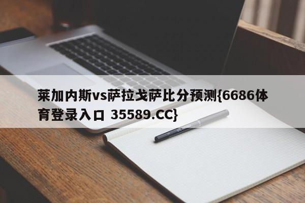 莱加内斯vs萨拉戈萨比分预测{6686体育登录入口 35589.CC}