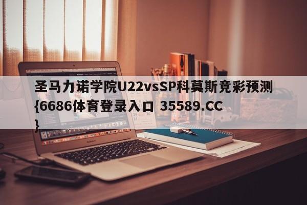 圣马力诺学院U22vsSP科莫斯竞彩预测{6686体育登录入口 35589.CC} 圣马力诺学院U22vsSP科莫斯竞彩预测{6686体育登录入口 35589.CC}