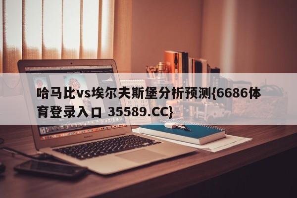 哈马比vs埃尔夫斯堡分析预测{6686体育登录入口 35589.CC}