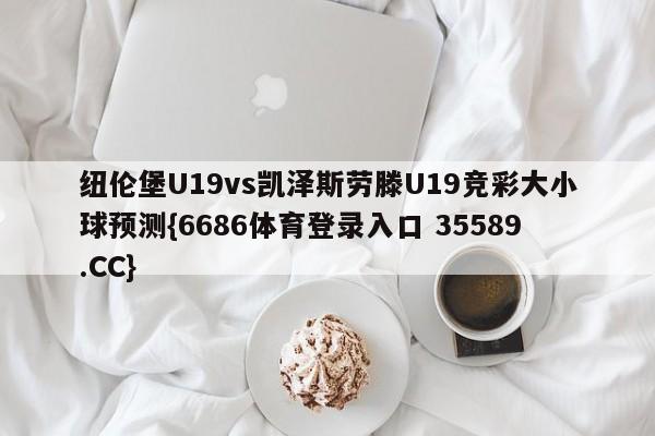 纽伦堡U19vs凯泽斯劳滕U19竞彩大小球预测{6686体育登录入口 35589.CC}