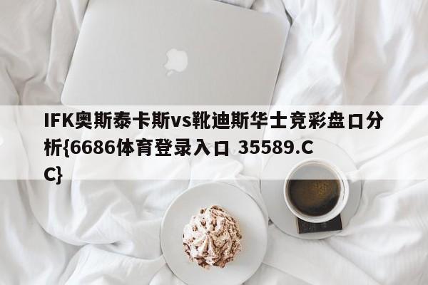 IFK奥斯泰卡斯vs靴迪斯华士竞彩盘口分析{6686体育登录入口 35589.CC}