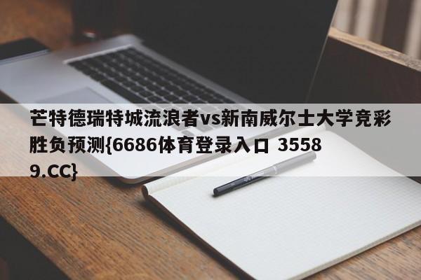 芒特德瑞特城流浪者vs新南威尔士大学竞彩胜负预测{6686体育登录入口 35589.CC} 芒特德瑞特城流浪者vs新南威尔士大学竞彩胜负预测{6686体育登录入口 35589.CC}