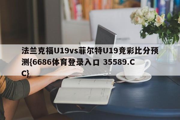 法兰克福U19vs菲尔特U19竞彩比分预测{6686体育登录入口 35589.CC} 法兰克福U19vs菲尔特U19竞彩比分预测{6686体育登录入口 35589.CC}