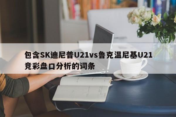 包含SK迪尼普U21vs鲁克温尼基U21竞彩盘口分析的词条