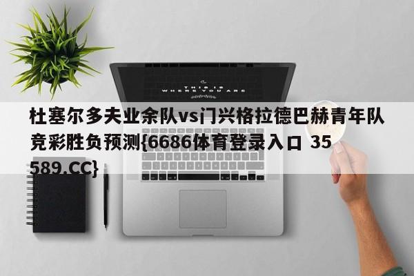 杜塞尔多夫业余队vs门兴格拉德巴赫青年队竞彩胜负预测{6686体育登录入口 35589.CC}