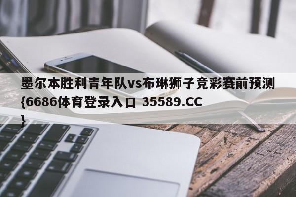 墨尔本胜利青年队vs布琳狮子竞彩赛前预测{6686体育登录入口 35589.CC} 墨尔本胜利青年队vs布琳狮子竞彩赛前预测{6686体育登录入口 35589.CC}