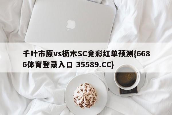 千叶市原vs枥木SC竞彩红单预测{6686体育登录入口 35589.CC}