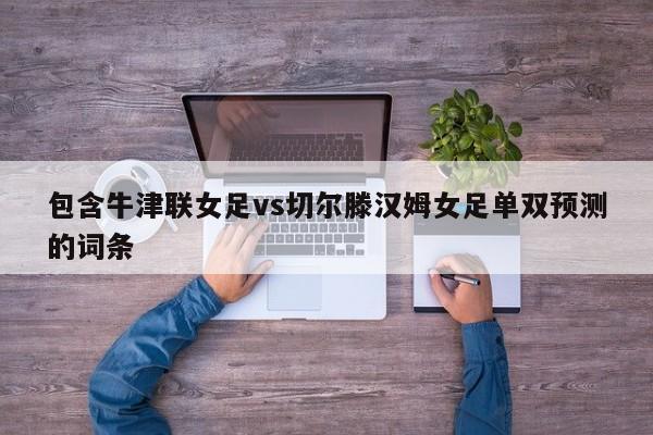 包含牛津联女足vs切尔滕汉姆女足单双预测的词条