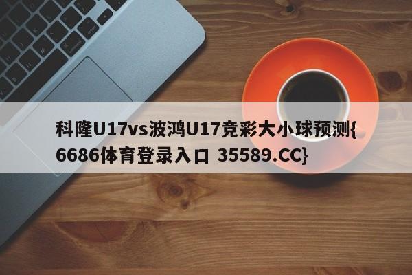 科隆U17vs波鸿U17竞彩大小球预测{6686体育登录入口 35589.CC}