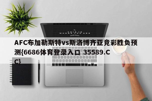 AFC布加勒斯特vs斯洛博齐亚竞彩胜负预测{6686体育登录入口 35589.CC} AFC布加勒斯特vs斯洛博齐亚竞彩胜负预测{6686体育登录入口 35589.CC}