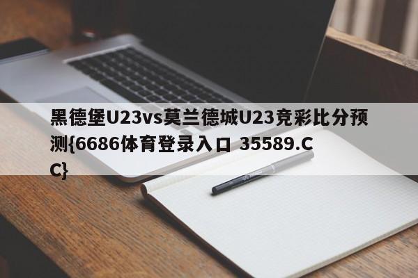 黑德堡U23vs莫兰德城U23竞彩比分预测{6686体育登录入口 35589.CC} 黑德堡U23vs莫兰德城U23竞彩比分预测{6686体育登录入口 35589.CC}