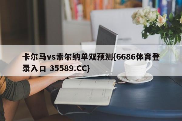 卡尔马vs索尔纳单双预测{6686体育登录入口 35589.CC}