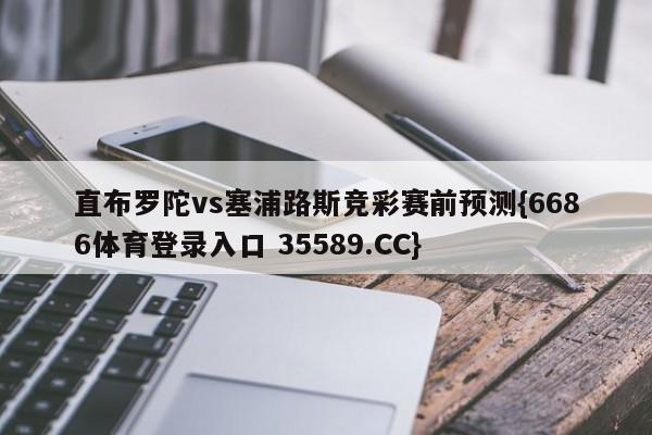 直布罗陀vs塞浦路斯竞彩赛前预测{6686体育登录入口 35589.CC} 直布罗陀vs塞浦路斯竞彩赛前预测{6686体育登录入口 35589.CC}