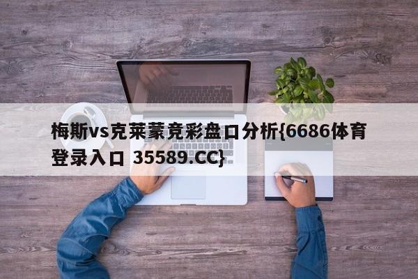 梅斯vs克莱蒙竞彩盘口分析{6686体育登录入口 35589.CC} 梅斯vs克莱蒙竞彩盘口分析{6686体育登录入口 35589.CC}