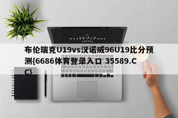 布伦瑞克U19vs汉诺威96U19比分预测{6686体育登录入口 35589.CC}