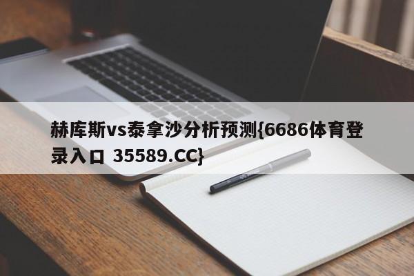 赫库斯vs泰拿沙分析预测{6686体育登录入口 35589.CC}