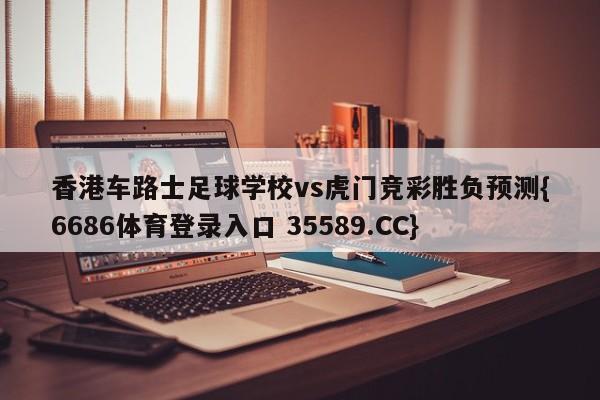 香港车路士足球学校vs虎门竞彩胜负预测{6686体育登录入口 35589.CC}
