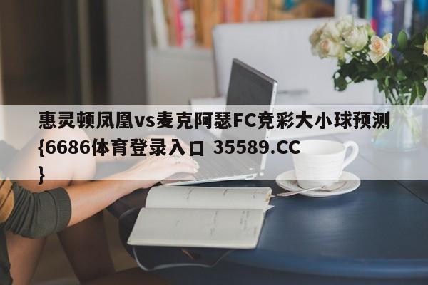惠灵顿凤凰vs麦克阿瑟FC竞彩大小球预测{6686体育登录入口 35589.CC}