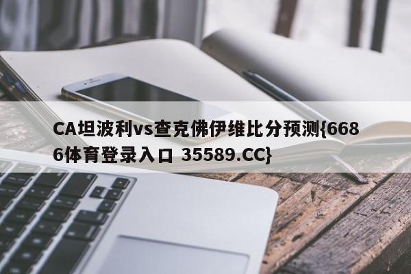 CA坦波利vs查克佛伊维比分预测{6686体育登录入口 35589.CC}