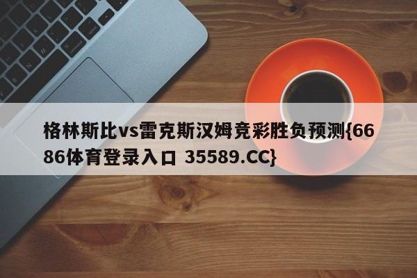 格林斯比vs雷克斯汉姆竞彩胜负预测{6686体育登录入口 35589.CC} 格林斯比vs雷克斯汉姆竞彩胜负预测{6686体育登录入口 35589.CC}