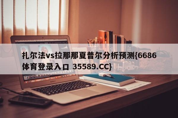 扎尔法vs拉那那夏普尔分析预测{6686体育登录入口 35589.CC}
