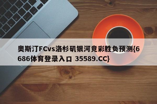 奥斯汀FCvs洛杉矶银河竞彩胜负预测{6686体育登录入口 35589.CC}