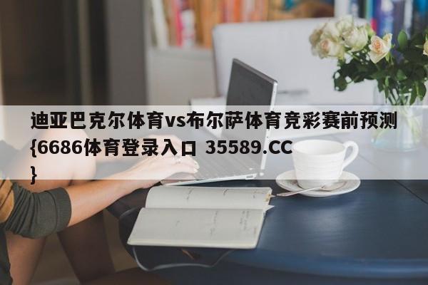 迪亚巴克尔体育vs布尔萨体育竞彩赛前预测{6686体育登录入口 35589.CC}