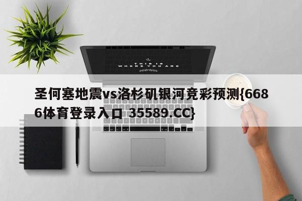 圣何塞地震vs洛杉矶银河竞彩预测{6686体育登录入口 35589.CC}