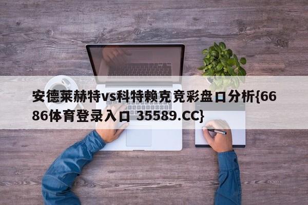 安德莱赫特vs科特赖克竞彩盘口分析{6686体育登录入口 35589.CC}