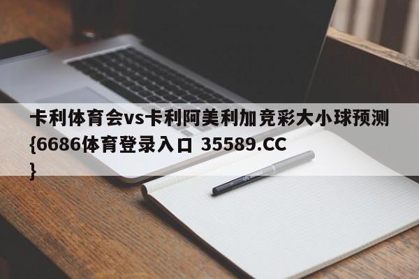 卡利体育会vs卡利阿美利加竞彩大小球预测{6686体育登录入口 35589.CC}