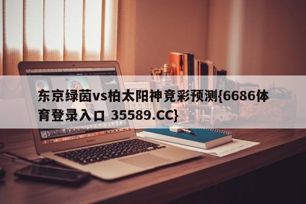 东京绿茵vs柏太阳神竞彩预测{6686体育登录入口 35589.CC} 东京绿茵vs柏太阳神竞彩预测{6686体育登录入口 35589.CC}