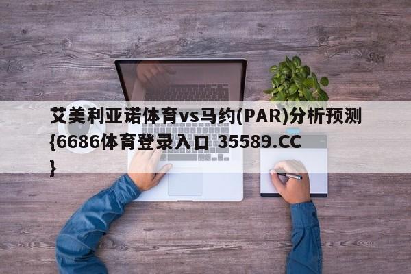艾美利亚诺体育vs马约(PAR)分析预测{6686体育登录入口 35589.CC} 艾美利亚诺体育vs马约(PAR)分析预测{6686体育登录入口 35589.CC}