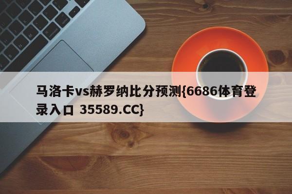 马洛卡vs赫罗纳比分预测{6686体育登录入口 35589.CC}