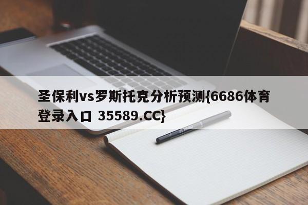 圣保利vs罗斯托克分析预测{6686体育登录入口 35589.CC}