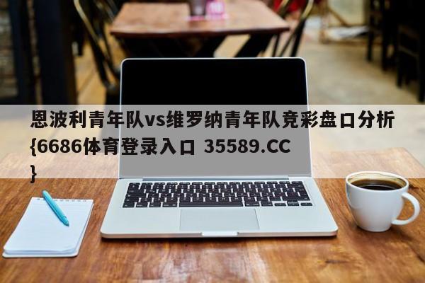 恩波利青年队vs维罗纳青年队竞彩盘口分析{6686体育登录入口 35589.CC}