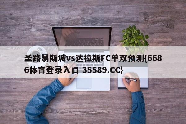 圣路易斯城vs达拉斯FC单双预测{6686体育登录入口 35589.CC}