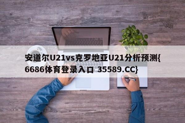 安道尔U21vs克罗地亚U21分析预测{6686体育登录入口 35589.CC}